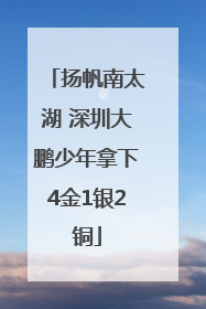 扬帆南太湖 深圳大鹏少年拿下4金1银2铜