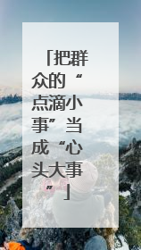 把群众的“点滴小事”当成“心头大事”