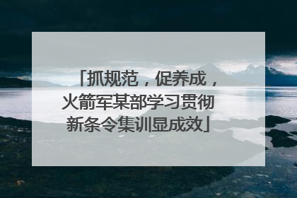 抓规范，促养成，火箭军某部学习贯彻新条令集训显成效