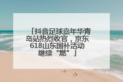 抖音足球嘉年华青岛站热烈收官，京东618山东国补活动继续“燃”