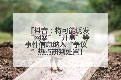 抖音：将可能诱发“网暴”“开盒”等事件信息纳入“争议”热点研判处置
