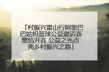 村振兴雷山行阿里巴巴姑妈篮球公益邀请赛燃情开赛 公益之光点亮乡村振兴之路
