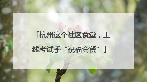 杭州这个社区食堂，上线考试季“祝福套餐”
