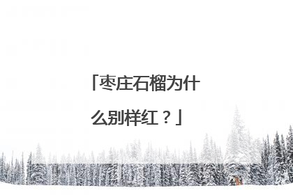 枣庄石榴为什么别样红？