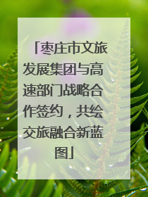 枣庄市文旅发展集团与高速部门战略合作签约，共绘交旅融合新蓝图