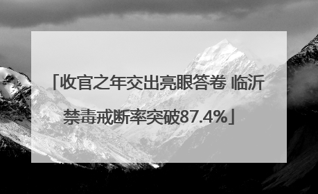 收官之年交出亮眼答卷 临沂禁毒戒断率突破87.4%