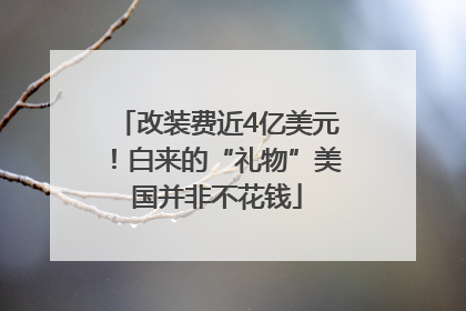 改装费近4亿美元！白来的“礼物”美国并非不花钱
