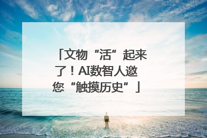 文物“活”起来了！AI数智人邀您“触摸历史”