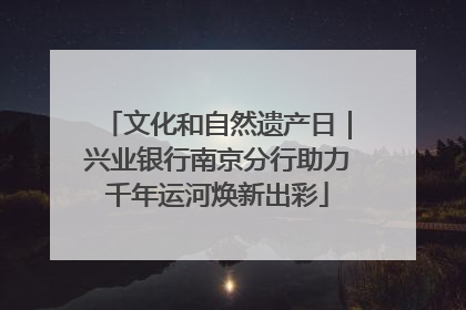 文化和自然遗产日｜兴业银行南京分行助力千年运河焕新出彩