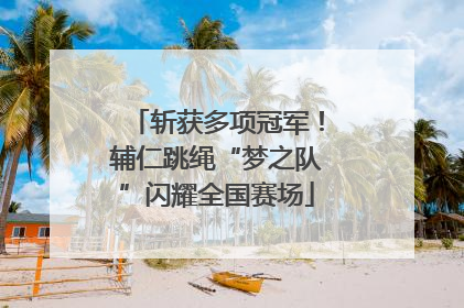 斩获多项冠军！辅仁跳绳“梦之队”闪耀全国赛场