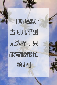 斯塔默：当时几乎别无选择，只能弯腰帮忙捡起