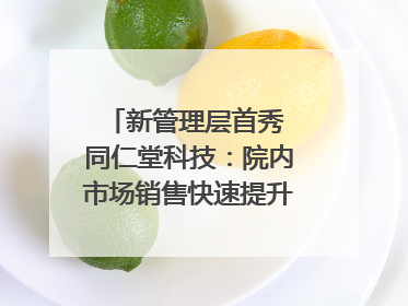 新管理层首秀 同仁堂科技：院内市场销售快速提升 推进不饱和营销｜直击股东会