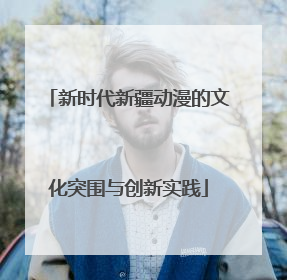 新时代新疆动漫的文化突围与创新实践