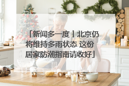 新闻多一度丨北京仍将维持多雨状态 这份居家防潮指南请收好