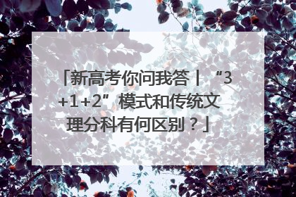新高考你问我答丨“3+1+2”模式和传统文理分科有何区别？