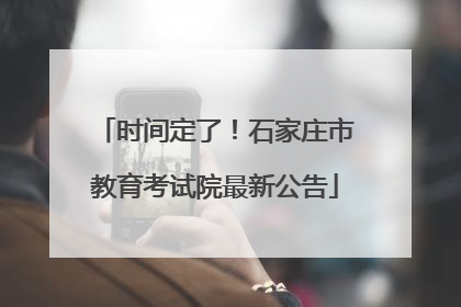 时间定了！石家庄市教育考试院最新公告