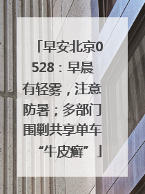 早安北京0528：早晨有轻雾，注意防暑；多部门围剿共享单车“牛皮癣”