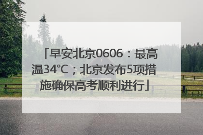 早安北京0606：最高温34℃；北京发布5项措施确保高考顺利进行