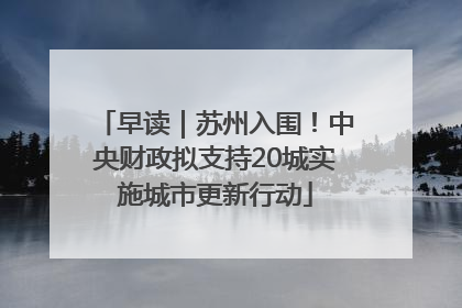 早读｜苏州入围！中央财政拟支持20城实施城市更新行动