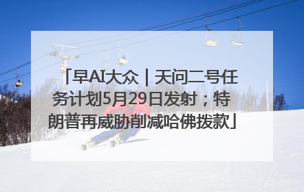 早AI大众｜天问二号任务计划5月29日发射；特朗普再威胁削减哈佛拨款