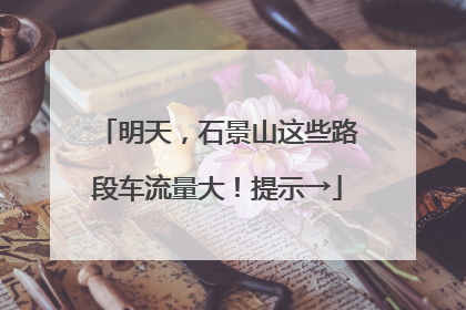 明天，石景山这些路段车流量大！提示→