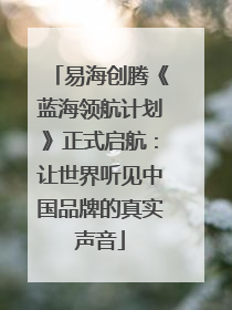 易海创腾《蓝海领航计划》正式启航：让世界听见中国品牌的真实声音
