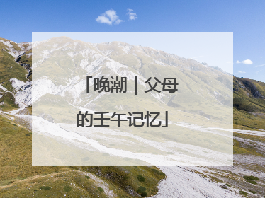 晚潮｜父母的壬午记忆