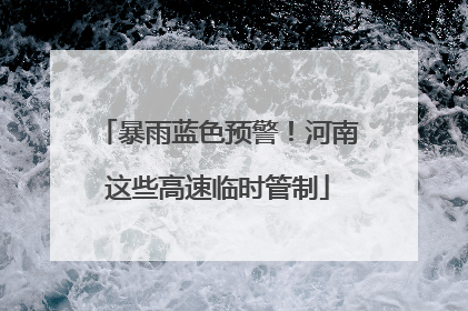 暴雨蓝色预警！河南这些高速临时管制