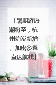 暑期游热潮将至，杭州始发新增、加密多条直达航线