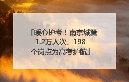 暖心护考！南京城管1.2万人次、198个岗点为高考护航