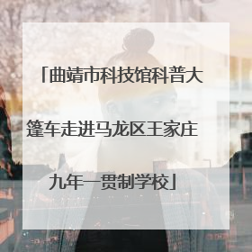 曲靖市科技馆科普大篷车走进马龙区王家庄九年一贯制学校