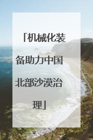 机械化装备助力中国北部沙漠治理