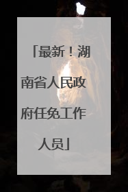 最新！湖南省人民政府任免工作人员