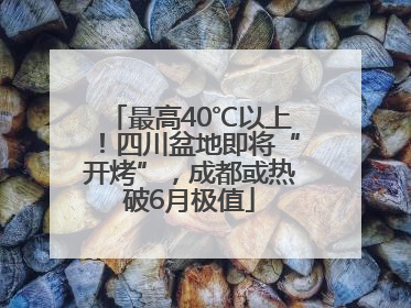 最高40℃以上！四川盆地即将“开烤”，成都或热破6月极值