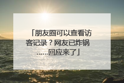 朋友圈可以查看访客记录？网友已炸锅……回应来了