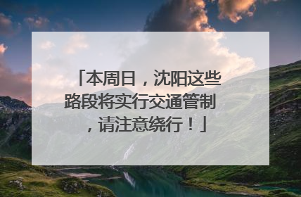 本周日，沈阳这些路段将实行交通管制，请注意绕行！
