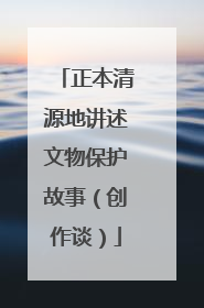 正本清源地讲述文物保护故事（创作谈）