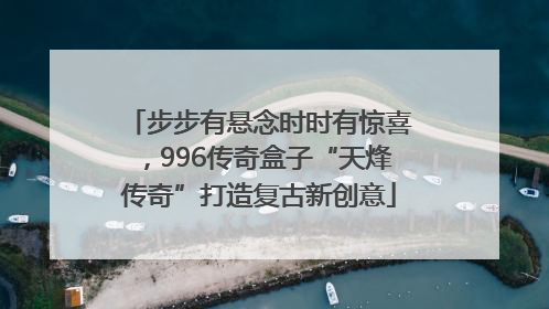步步有悬念时时有惊喜，996传奇盒子“天烽传奇”打造复古新创意