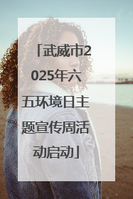 武威市2025年六五环境日主题宣传周活动启动
