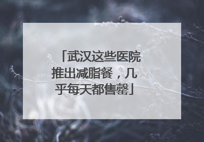 武汉这些医院推出减脂餐，几乎每天都售罄