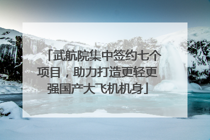 武航院集中签约七个项目，助力打造更轻更强国产大飞机机身