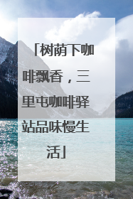 树荫下咖啡飘香，三里屯咖啡驿站品味慢生活