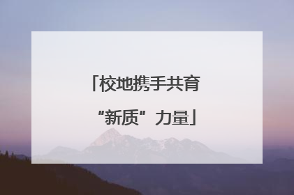 校地携手共育“新质”力量
