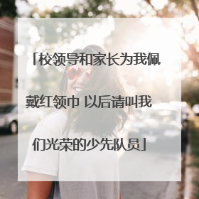 校领导和家长为我佩戴红领巾 以后请叫我们光荣的少先队员