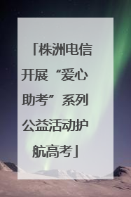 株洲电信开展“爱心助考”系列公益活动护航高考