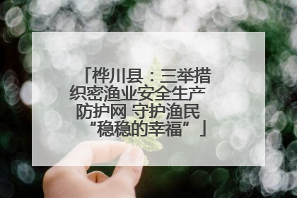 桦川县：三举措织密渔业安全生产防护网 守护渔民“稳稳的幸福”