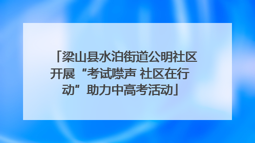 梁山县水泊街道公明社区开展“考试噤声 社区在行动”助力中高考活动