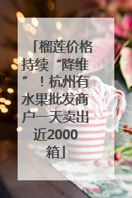 榴莲价格持续“降维”！杭州有水果批发商户一天卖出近2000箱
