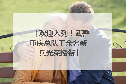 欢迎入列！武警重庆总队千余名新兵光荣授衔