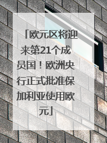 欧元区将迎来第21个成员国！欧洲央行正式批准保加利亚使用欧元